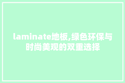 laminate地板,绿色环保与时尚美观的双重选择