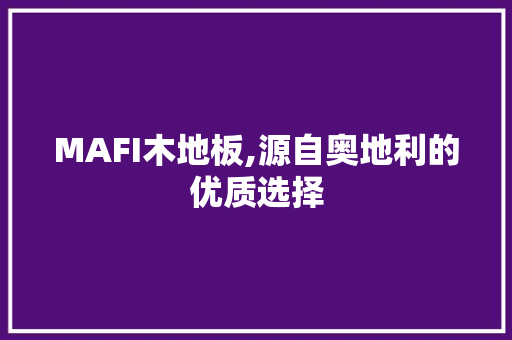 MAFI木地板,源自奥地利的优质选择