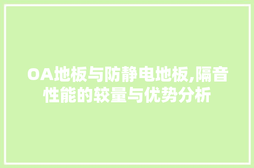 OA地板与防静电地板,隔音性能的较量与优势分析