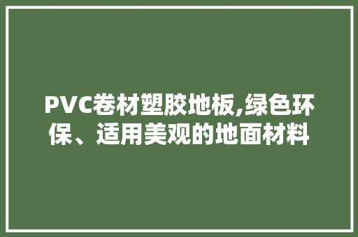 PVC卷材塑胶地板,绿色环保、适用美观的地面材料