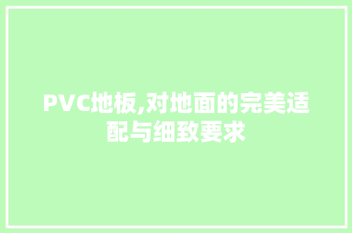 PVC地板,对地面的完美适配与细致要求