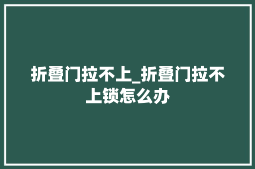折叠门拉不上_折叠门拉不上锁怎么办