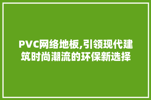 PVC网络地板,引领现代建筑时尚潮流的环保新选择