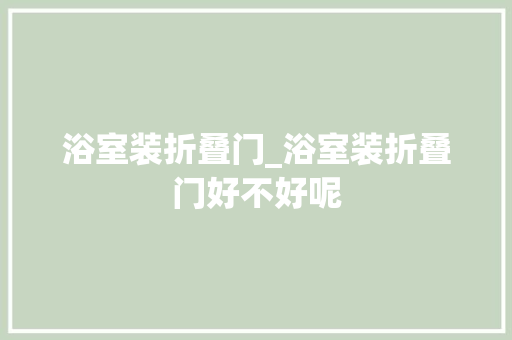 浴室装折叠门_浴室装折叠门好不好呢