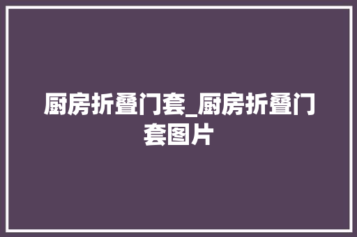 厨房折叠门套_厨房折叠门套图片