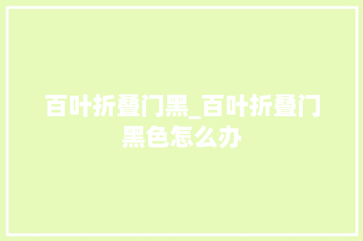 百叶折叠门黑_百叶折叠门黑色怎么办