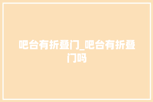 吧台有折叠门_吧台有折叠门吗