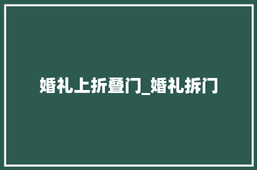 婚礼上折叠门_婚礼拆门