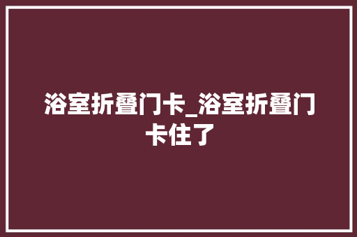 浴室折叠门卡_浴室折叠门卡住了