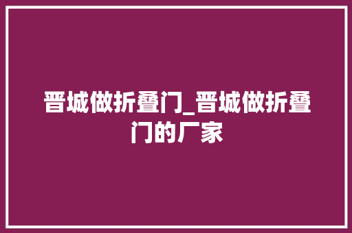 晋城做折叠门_晋城做折叠门的厂家