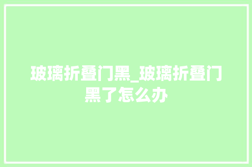 玻璃折叠门黑_玻璃折叠门黑了怎么办