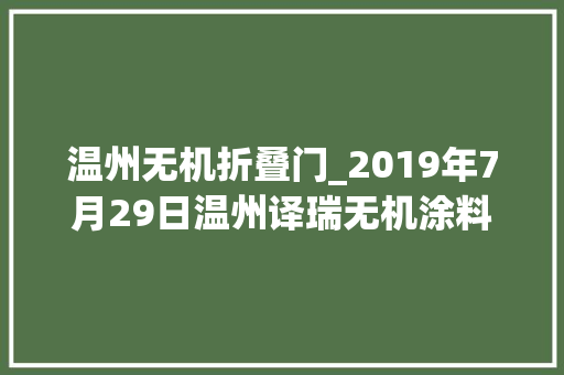 温州无机折叠门_2019年7月29日温州译瑞无机涂料有限公司以底价竞得温州市1宗工业用地以38万元/亩成交