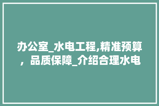 办公室_水电工程,精准预算，品质保障_介绍合理水电价格之路_办公室_水电价格
