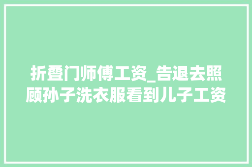 折叠门师傅工资_告退去照顾孙子洗衣服看到儿子工资条我选择回老家连续工作