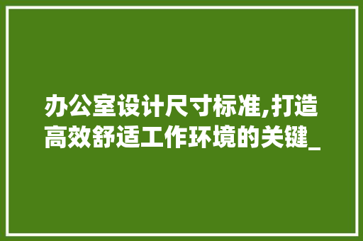 办公室设计尺寸标准,打造高效舒适工作环境的关键_办公室设计尺寸标准