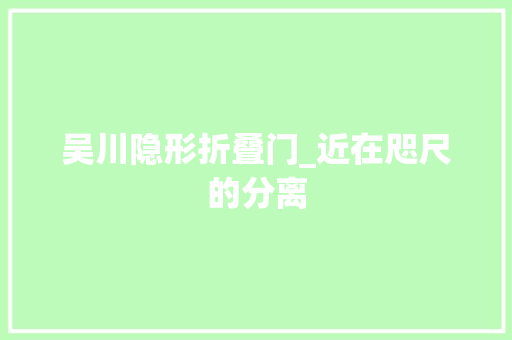 吴川隐形折叠门_近在咫尺的分离