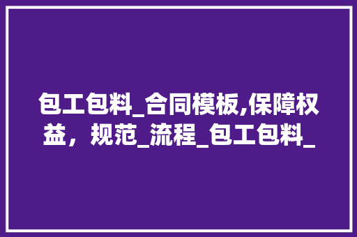 包工包料_合同模板,保障权益，规范_流程_包工包料_合同模板