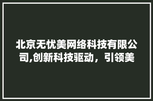 北京无忧美网络科技有限公司,创新科技驱动，引领美业未来_北京无忧美网络科技有限公司