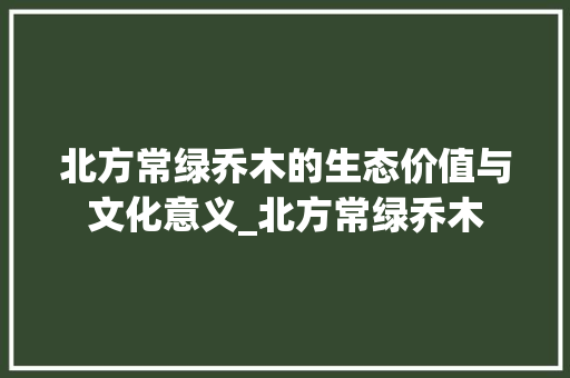 北方常绿乔木的生态价值与文化意义_北方常绿乔木