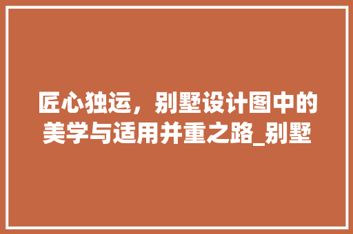 匠心独运，别墅设计图中的美学与适用并重之路_别墅设计图