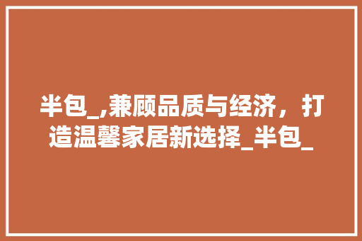 半包_,兼顾品质与经济，打造温馨家居新选择_半包_
