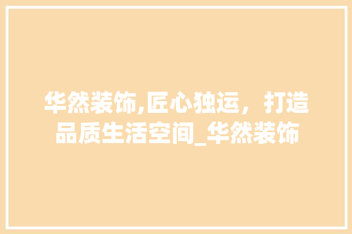 华然装饰,匠心独运，打造品质生活空间_华然装饰