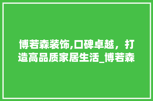 博若森装饰,口碑卓越，打造高品质家居生活_博若森装饰口碑