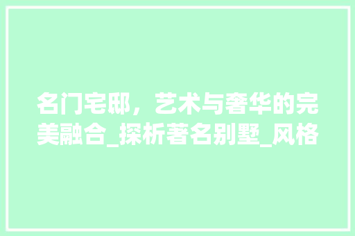 名门宅邸，艺术与奢华的完美融合_探析著名别墅_风格_著名别墅_