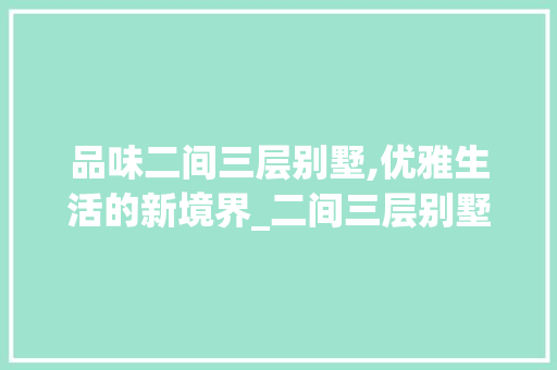 品味二间三层别墅,优雅生活的新境界_二间三层别墅图片大全
