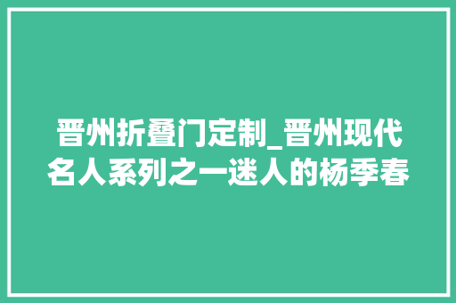 晋州折叠门定制_晋州现代名人系列之一迷人的杨季春