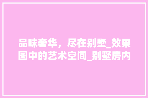 品味奢华，尽在别墅_效果图中的艺术空间_别墅房内_效果图
