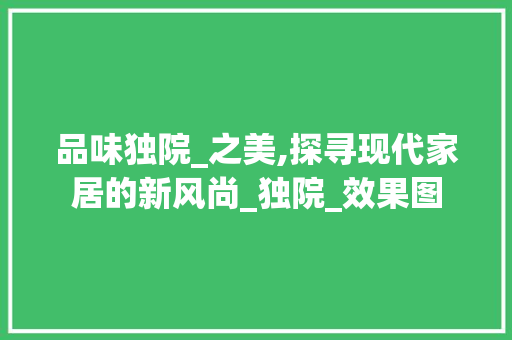 品味独院_之美,探寻现代家居的新风尚_独院_效果图
