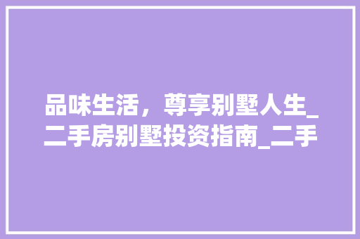 品味生活，尊享别墅人生_二手房别墅投资指南_二手房别墅