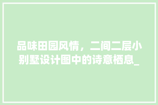 品味田园风情，二间二层小别墅设计图中的诗意栖息_农村二间二层小别墅设计图