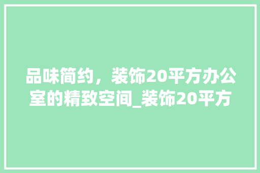 品味简约，装饰20平方办公室的精致空间_装饰20平方办公室_效果图