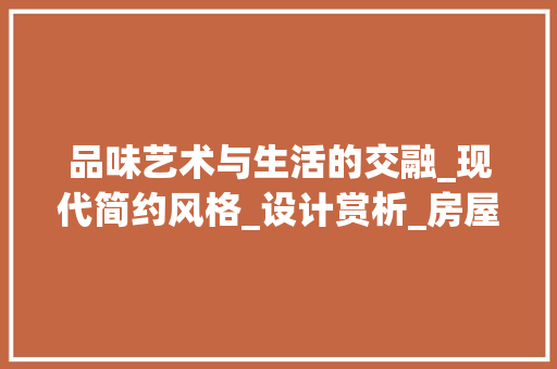 品味艺术与生活的交融_现代简约风格_设计赏析_房屋_设计图片欣赏效果图
