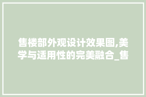 售楼部外观设计效果图,美学与适用性的完美融合_售楼部外观设计效果图