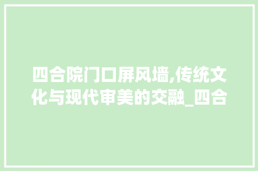 四合院门口屏风墙,传统文化与现代审美的交融_四合院门口屏风墙图片