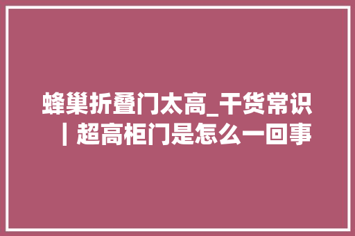 蜂巢折叠门太高_干货常识｜超高柜门是怎么一回事