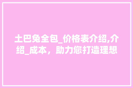 土巴兔全包_价格表介绍,介绍_成本，助力您打造理想家居_土巴兔全包_价格表