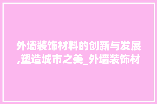外墙装饰材料的创新与发展,塑造城市之美_外墙装饰材料