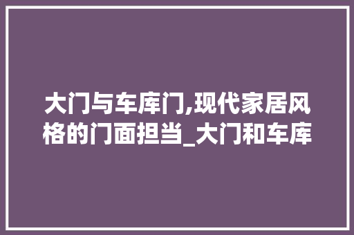 大门与车库门,现代家居风格的门面担当_大门和车库门效果图
