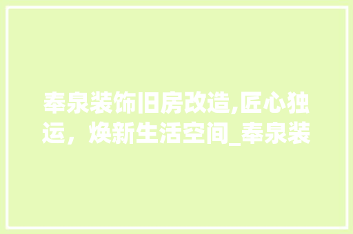 奉泉装饰旧房改造,匠心独运，焕新生活空间_奉泉装饰旧房改造怎么样