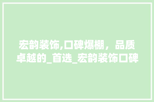 宏韵装饰,口碑爆棚，品质卓越的_首选_宏韵装饰口碑怎么样