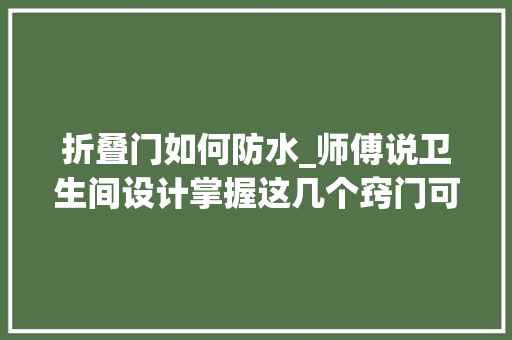 折叠门如何防水_师傅说卫生间设计掌握这几个窍门可以提幸福感