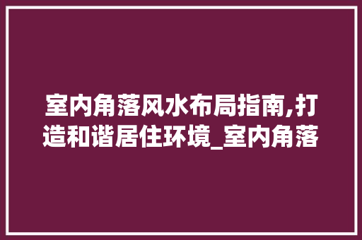 室内角落风水布局指南,打造和谐居住环境_室内角落放什么风水好
