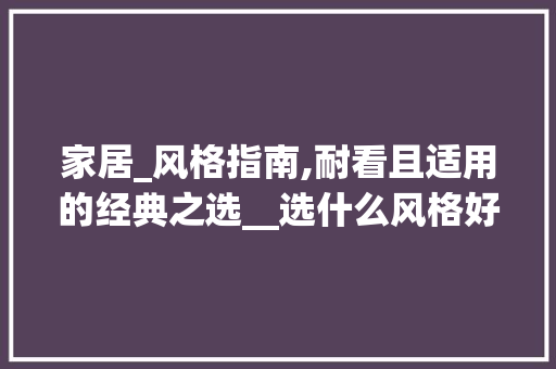 家居_风格指南,耐看且适用的经典之选__选什么风格好而且耐看