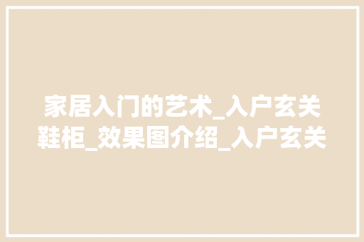 家居入门的艺术_入户玄关鞋柜_效果图介绍_入户玄关鞋柜_效果图