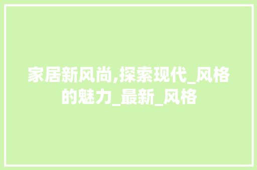 家居新风尚,探索现代_风格的魅力_最新_风格
