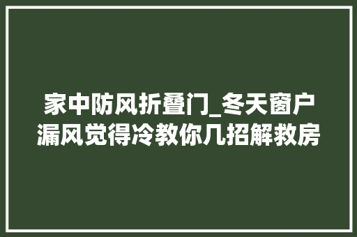 家中防风折叠门_冬天窗户漏风觉得冷教你几招解救房子不进风